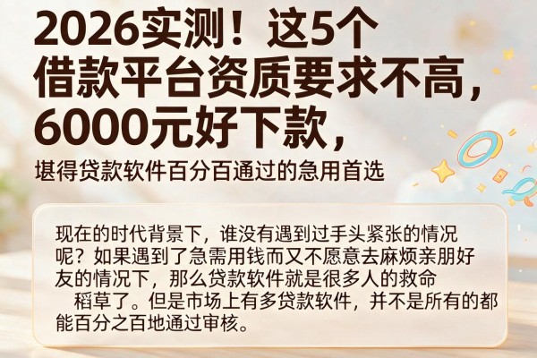 2026实测!这5个借款平台资质要求不高,6000元好下款,堪称贷款软件百分百通过的急用首选