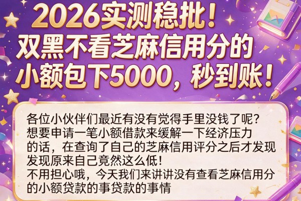 2026实测稳批！双黑不看芝麻信用分的小额包下5000，秒到账！