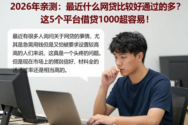 2026年亲测:最近什么网贷比较好通过的多?这5个平台借款1000超容易!