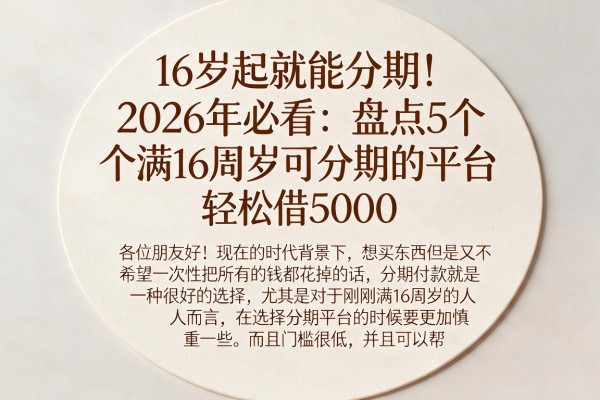 16岁起就能分期!2026年必看:盘点5个满16周岁可分期的平台,轻松借5000