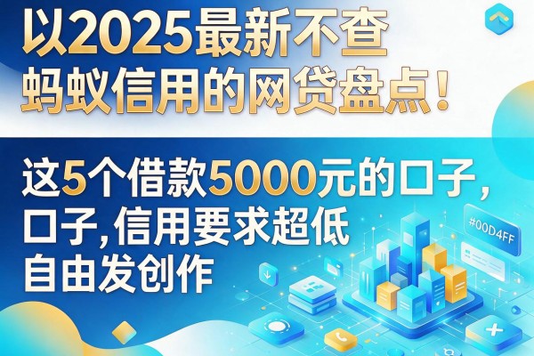 2025最新不查蚂蚁信用的网贷盘点！这5个借款5000元的口子，信用要求超低