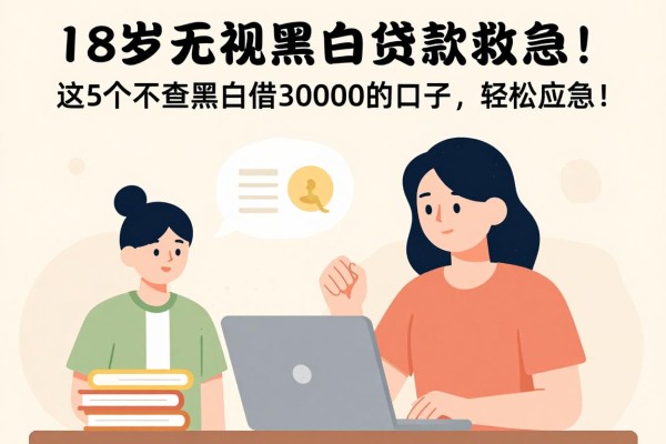 18岁无视黑白贷款救急！这5个不查黑白借30000的口子，轻松应急！
