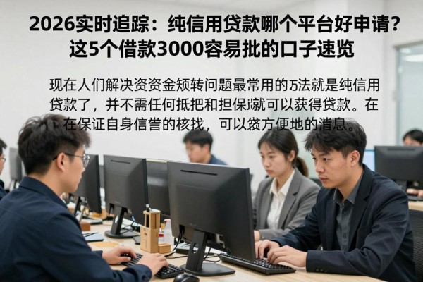 2026实时追踪:纯信用贷款哪个平台好申请?这5个借款3000容易批的口子速览