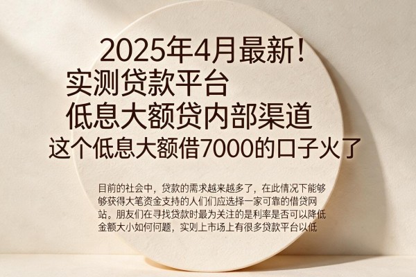2025年4月最新！实测贷款平台低息大额贷内部渠道，这个低息大额借7000的口子火了