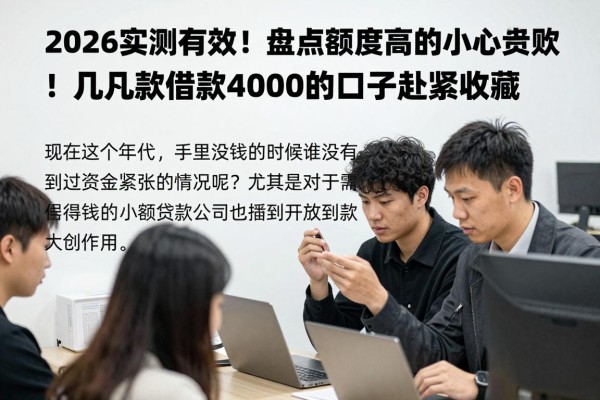 2026实测有效！盘点额度高的小额贷款，这几款借款4000的口子赶紧收藏