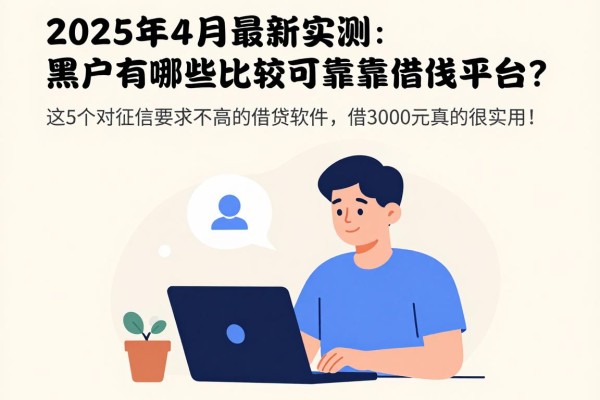 2025年4月最新实测:黑户有哪些比较可靠的借钱平台?这5个对征信要求不高的借钱软件,借3000元真的很实用!
