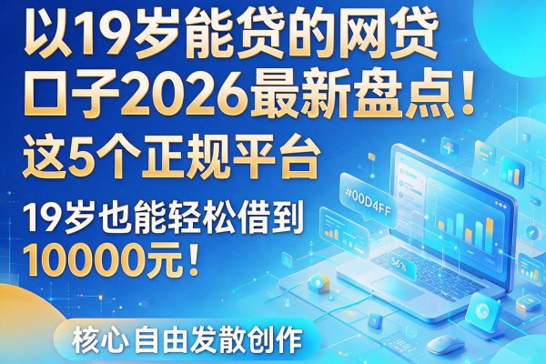19岁能贷的网贷口子2026最新盘点!这5个正规平台,19岁也能轻松借到10000元