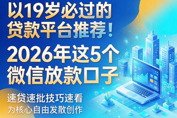 19岁必过的贷款平台推荐!2026年这5个微信放款口子,速贷速批技巧速看