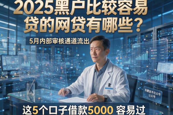 2025黑户比较容易贷的网贷有哪些？5月内部审核通道流出，这5个口子借款5000容易过！