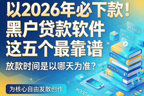 2026年必下款!黑户贷款软件这五个最靠谱,放款时间是以哪天为准?