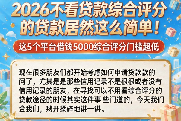 2026不看贷款综合评分的贷款居然这么简单!这5个平台借钱5000综合评分门槛超低