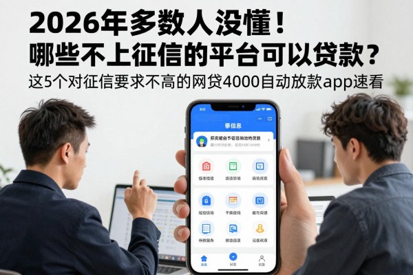 2026年多数人没懂!哪些不上征信的平台可以贷款?这5个对征信要求不高的网贷4000自动放款app速看