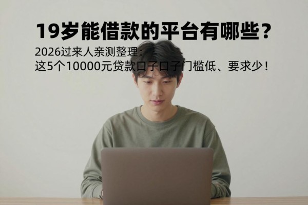 19岁能借款的平台有哪些?2026过来人亲测整理:这5个10000元贷款口子门槛低、要求少!