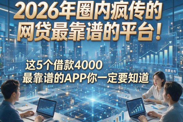 2026年圈内疯传的网贷最靠谱的平台!这5个借款4000最靠谱的APP你一定要知道