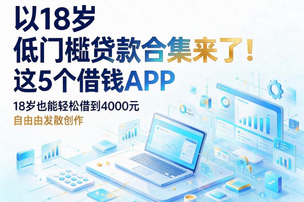 18岁低门槛贷款合集来了!这5个借钱APP,18岁也能轻松借到4000元