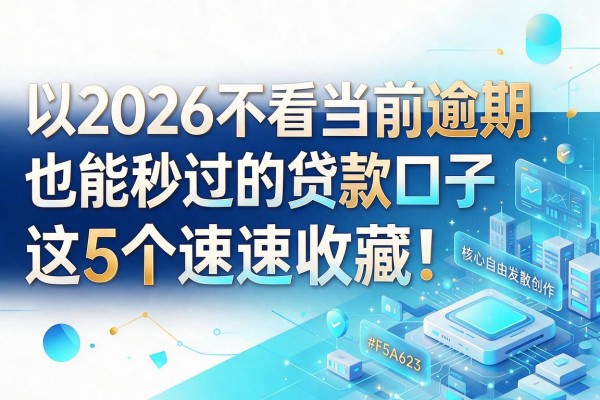 2026不看当前逾期也能秒过的贷款口子，这5个速速收藏！