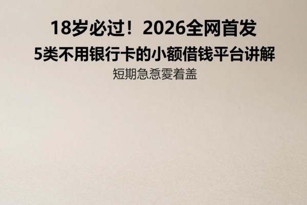 18岁必过！2026全网首发：5类不用银行卡的小额借钱平台详解，短期急需全覆盖