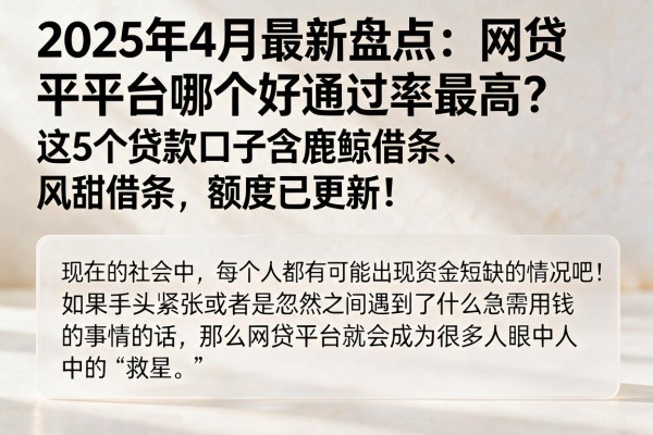 2025年4月最新盘点：网贷平台哪个好通过率最高？这5个贷款口子含鹿鲸借条、风甜借条，额度已更新！
