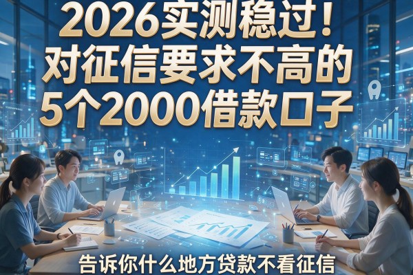 2026实测稳过!对征信要求不高的5个2000借款口子,告诉你什么地方贷款不看征信