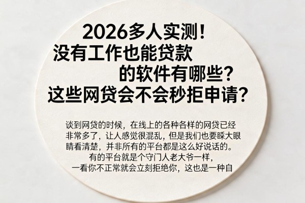2026多人实测!没有工作也能贷款的软件有哪些?这些网贷会不会秒拒申请?