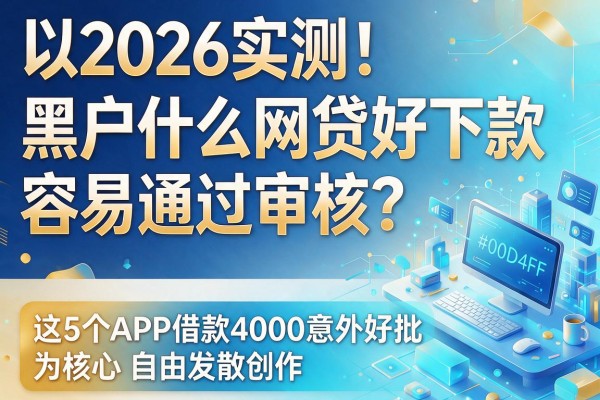 2026实测!黑户什么网贷好下款、容易通过审核?这5个APP借款4000意外好批
