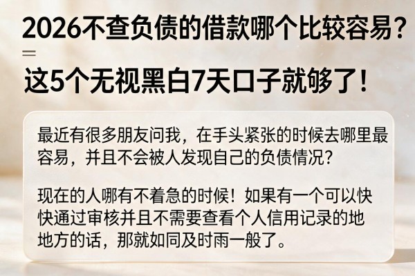 2026不查负债的借款哪个比较容易?这5个无视黑白7天口子就够了!