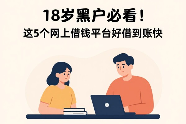 18岁黑户必看!这5个网上借钱平台好借到账快,亲测汇总