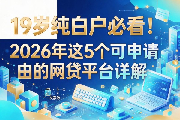 19岁纯白户必看！2026年这5个可申请的网贷平台详解