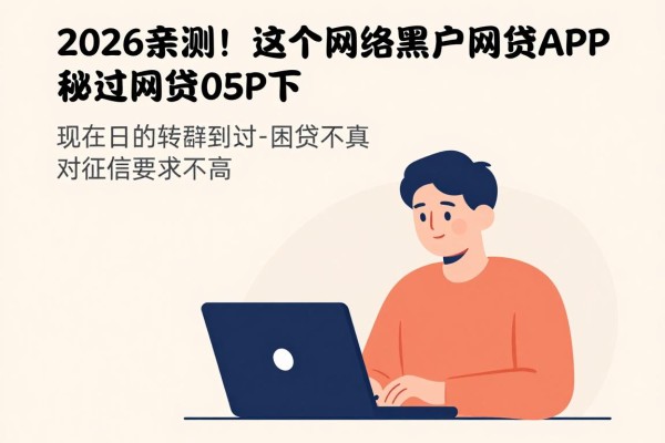 2026亲测！这5个网络黑户秒过网贷APP，借款5000包下、对征信要求不高