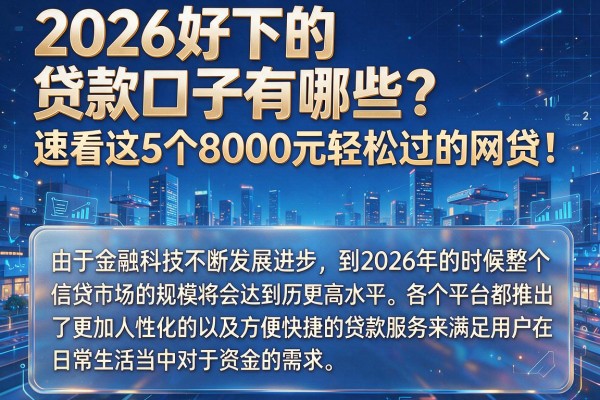 2026好下的贷款口子有哪些？速看这5个8000元轻松过的网贷！