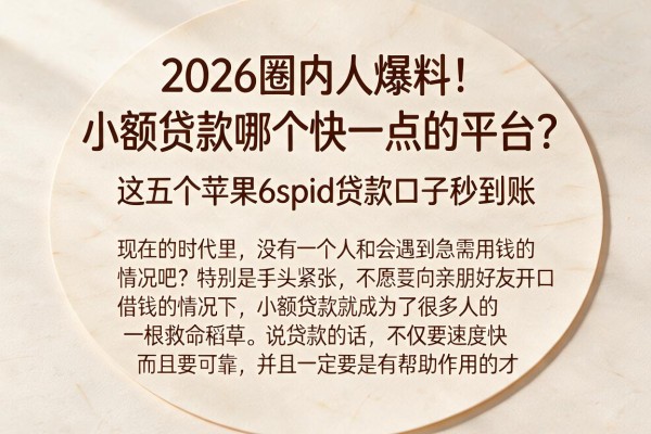 2026圈内人爆料！小额贷款哪个快一点的平台？这五个苹果6spid贷款口子秒到账