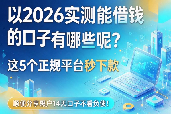 2026实测能借钱的口子有哪些呢?这5个正规平台秒下款,顺便分享黑户14天口子不看负债!