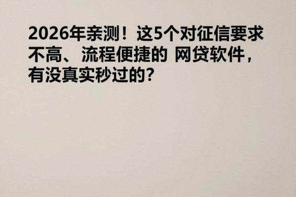 2026年亲测!这5个对征信要求不高、流程便捷的网贷软件,有没真实秒过的?