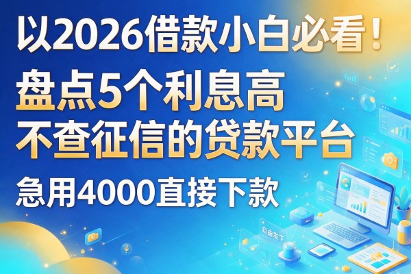 2026借款小白必看!盘点5个利息高不查征信的贷款平台,急用4000直接下款