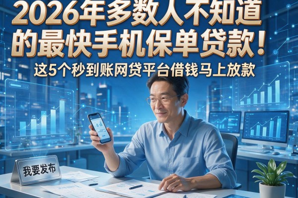 2026年多数人不知道的最快手机保单贷款!这5个秒到账网贷平台借钱马上放款