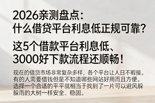 2026亲测盘点:什么借贷平台利息低正规可靠?这5个借款平台利息低、3000好下款流程还顺畅!
