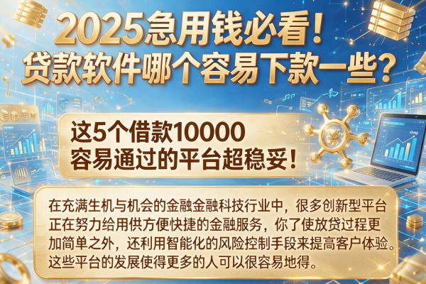 2025急用钱必看!贷款软件哪个容易下款一些?这5个借款10000容易通过的平台超稳妥!