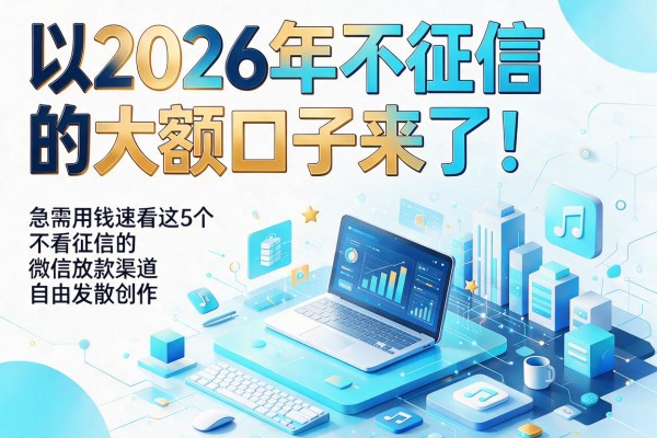 2026年不征信的大额口子来了！急需用钱速看这5个不看征信的微信放款渠道
