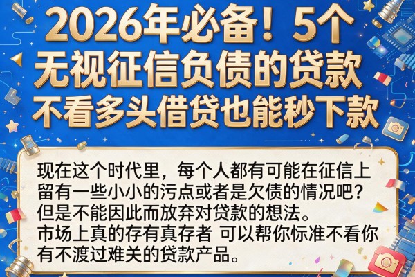 2026年必备!5个无视征信负债的贷款,不看多头借贷也能秒下款