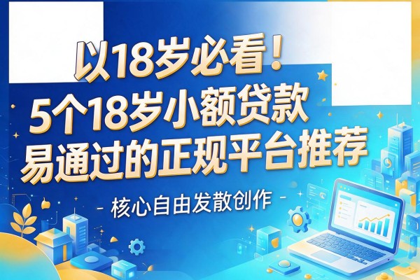 18岁必看!5个18岁小额贷款易通过的正规平台推荐