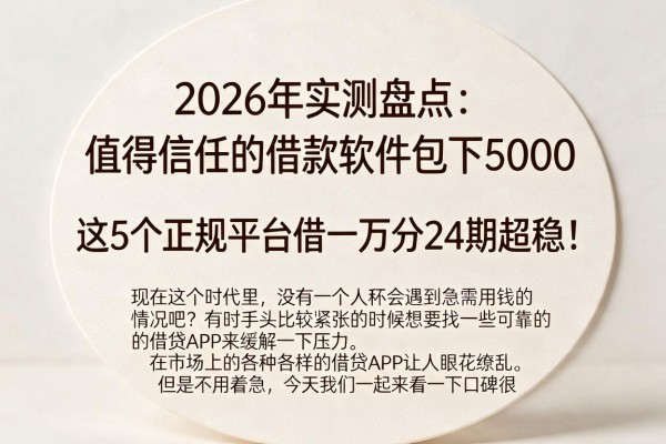 2026年实测盘点：值得信任的借款软件包下5000，这5个正规平台借一万分24期超稳！
