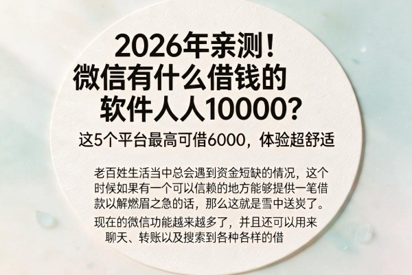 2026年亲测！微信有什么借钱的软件人人1000？这5个平台最高可借6000，体验超舒适