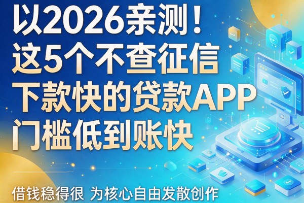 2026亲测!这5个不查征信下款快的贷款APP,门槛低到账快,借钱稳得很