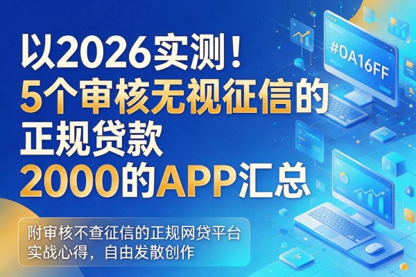 2026实测!5个审核无视征信的正规贷款2000的APP汇总,附审核不查征信的正规网贷平台实战心得