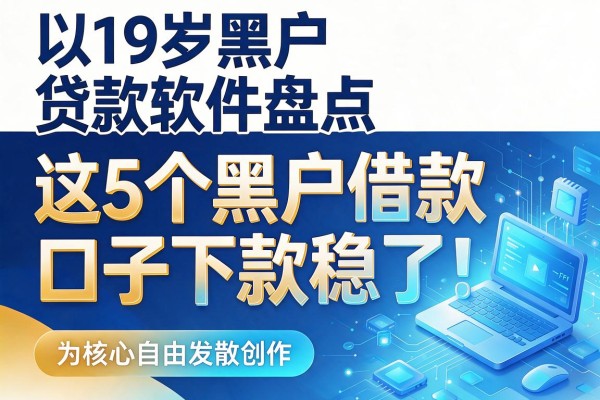 19岁黑户贷款软件盘点：这5个黑户借款口子下款稳了！