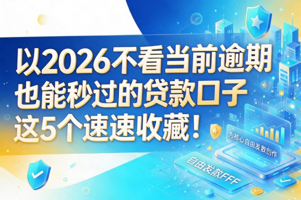 2026不看当前逾期也能秒过的贷款口子，这5个速速收藏！