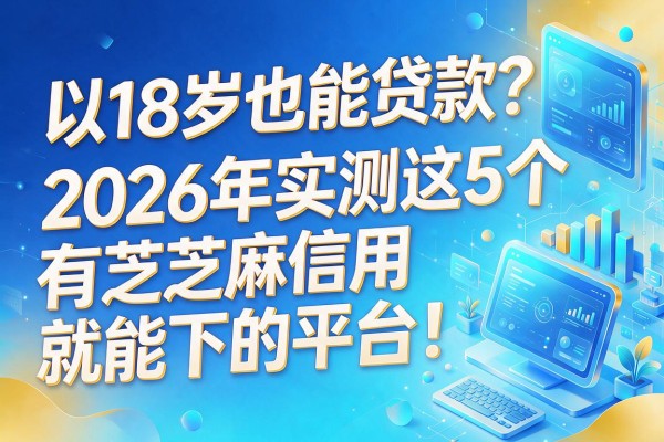 18岁也能贷款？2026年实测这5个有芝麻信用就能下的平台！