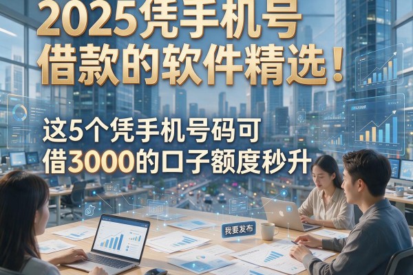 2025凭手机号借款的软件精选!这5个凭手机号码可借3000的口子额度秒升