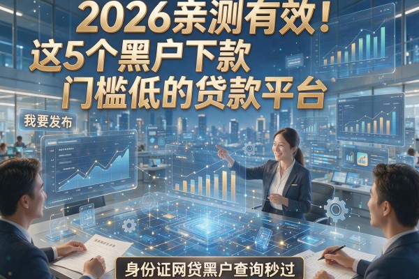 2026亲测有效！这5个黑户下款门槛低的贷款平台，身份证网贷黑户查询秒过