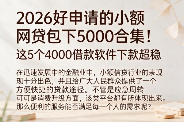 2026好申请的小额网贷包下5000合集！这5个4000借款软件下款超稳